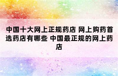 中国十大网上正规药店 网上购药首选药店有哪些 中国最正规的网上药店